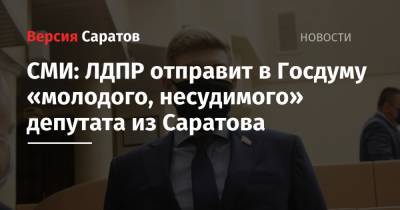СМИ: ЛДПР отправит в Госдуму «молодого, несудимого» депутата из Саратова