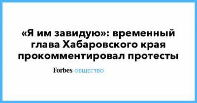 «Я им завидую»: временный глава Хабаровского края прокомментировал протесты
