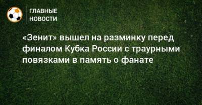 «Зенит» вышел на разминку перед финалом Кубка России с траурными повязками в память о фанате