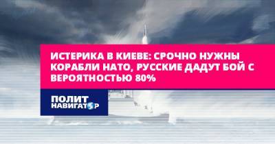 Истерика в Киеве: Срочно нужны корабли НАТО, русские дадут бой с...
