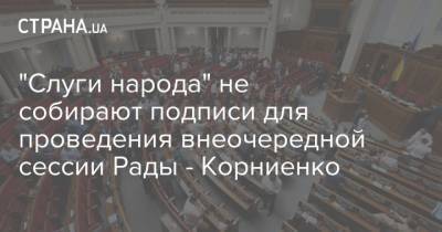 "Слуги народа" не собирают подписи для проведения внеочередной сессии Рады - Корниенко