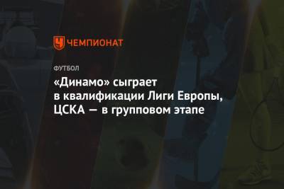 «Динамо» сыграет в квалификации Лиги Европы, ЦСКА — в групповом этапе