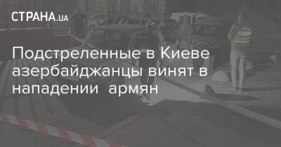 Подстреленные в Киеве азербайджанцы винят в нападении армян