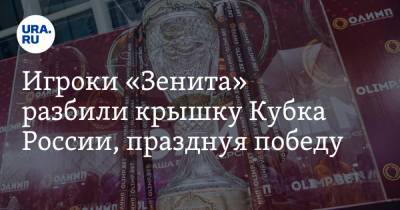 Игроки «Зенита» разбили крышку Кубка России, празднуя победу. ВИДЕО