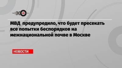 МВД предупредило, что будет пресекать все попытки беспорядков на межнациональной почве в Москве