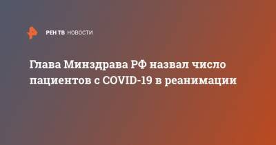 Глава Минздрава РФ назвал число пациентов с COVID-19 в реанимации