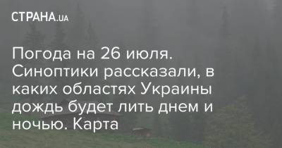 Погода на 26 июля. Синоптики рассказали, в каких областях Украины дождь будет лить днем и ночью. Карта