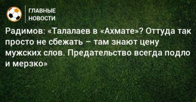 Радимов: «Талалаев в «Ахмате»? Оттуда так просто не сбежать – там знают цену мужских слов. Предательство всегда подло и мерзко»
