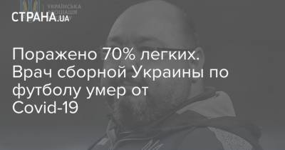 Поражено 70% легких. Врач сборной Украины по футболу умер от Сovid-19