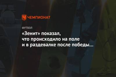 «Зенит» показал, что происходило на поле и в раздевалке после победы в финале Кубка России