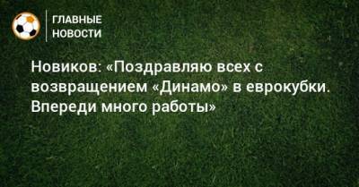 Новиков: «Поздравляю всех с возвращением «Динамо» в еврокубки. Впереди много работы»