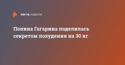 Полина Гагарина поделилась секретом похудения на 30 кг