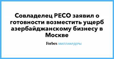 Совладелец РЕСО заявил о готовности возместить ущерб азербайджанскому бизнесу в Москве