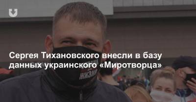 Сергея Тихановского внесли в базу данных украинского «Миротворца»