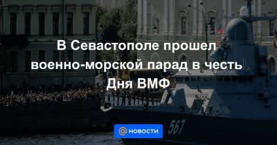 В Севастополе прошел военно-морской парад в честь Дня ВМФ