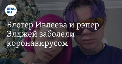 Блогер Ивлеева и рэпер Элджей заболели коронавирусом