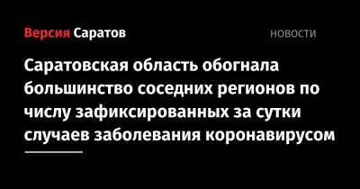 Саратовская область обогнала большинство соседних регионов по числу зафиксированных за сутки случаев заболевания коронавирусом