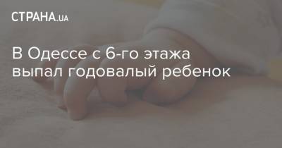 В Одессе с 6-го этажа выпал годовалый ребенок