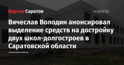 Вячеслав Володин анонсировал выделение средств на достройку двух школ-долгостроев в Саратовской области