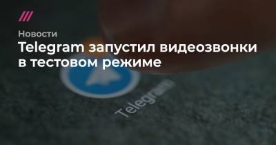 Telegram запустил видеозвонки в тестовом режиме