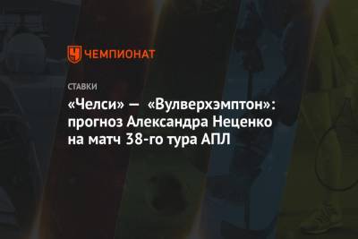 «Челси» — «Вулверхэмптон»: прогноз Александра Неценко на матч 38-го тура АПЛ