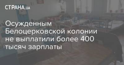Осужденным Белоцерковской колонии не выплатили более 400 тысяч зарплаты