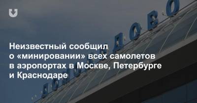 Неизвестный сообщил о «минировании» всех самолетов в аэропортах в Москве, Петербурге и Краснодаре
