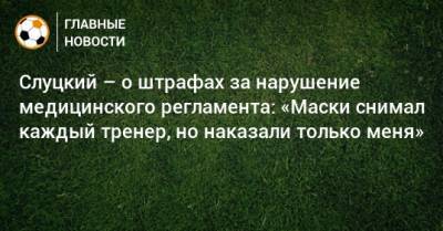 Слуцкий – о штрафах за нарушение медицинского регламента: «Маски снимал каждый тренер, но наказали только меня»