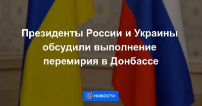 Президенты России и Украины обсудили выполнение перемирия в Донбассе