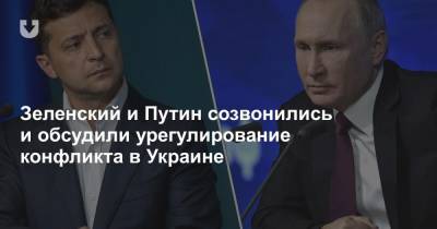Зеленский и Путин созвонились и обсудили урегулирование конфликта в Украине