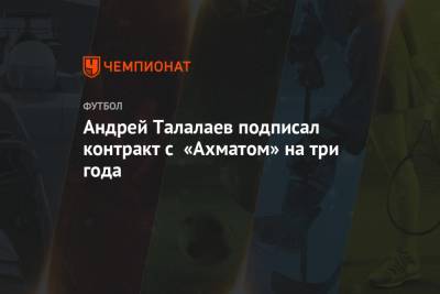 Андрей Талалаев подписал контракт с «Ахматом» на три года