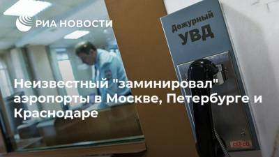 Неизвестный "заминировал" аэропорты в Москве, Петербурге и Краснодаре