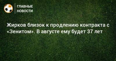 Жирков близок к продлению контракта с «Зенитом». В августе ему будет 37 лет