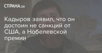 Кадыров заявил, что он достоин не санкций от США, а Нобелевской премии