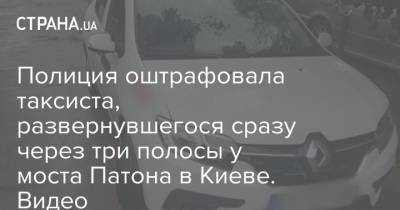 Полиция оштрафовала таксиста, развернувшегося сразу через три полосы у моста Патона в Киеве. Видео