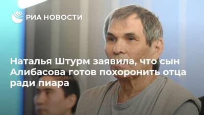 Наталья Штурм заявила, что сын Алибасова готов похоронить отца ради пиара