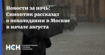 Новости за ночь: Синоптик рассказал о похолодании в Москве в начале августа