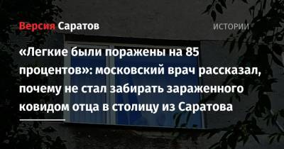 «Легкие были поражены на 85 процентов»: московский врач рассказал, почему не стал забирать зараженного ковидом отца в столицу из Саратова