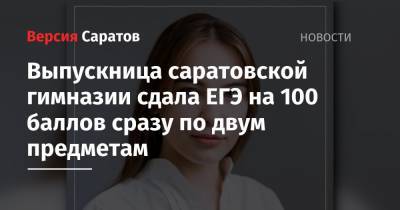 Выпускница саратовской гимназии сдала ЕГЭ на 100 баллов сразу по двум предметам
