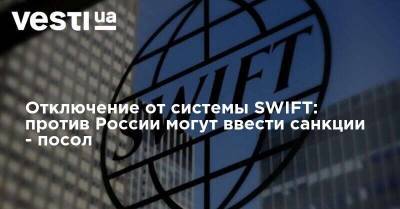 Отключение от системы SWIFT: против России могут ввести санкции - посол