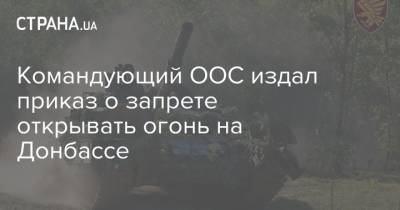 Командующий ООС издал приказ о запрете открывать огонь на Донбассе