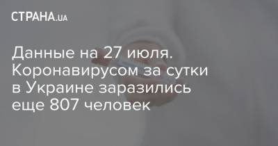 Данные на 27 июля. Коронавирусом за сутки в Украине заразились еще 807 человек