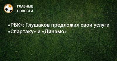 «РБК»: Глушаков предложил свои услуги «Спартаку» и «Динамо»
