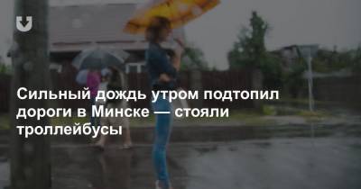 Сильный дождь утром подтопил дороги в Минске — стояли троллейбусы