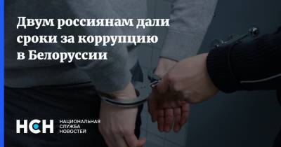 Двум россиянам дали сроки за коррупцию в Белоруссии