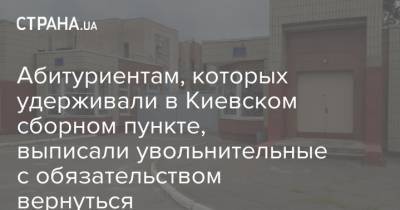 Абитуриентам, которых удерживали в Киевском сборном пункте, выписали увольнительные с обязательством вернуться