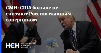 СМИ: США больше не считают Россию главным соперником