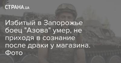 Избитый в Запорожье боец "Азова" умер, не приходя в сознание после драки у магазина. Фото