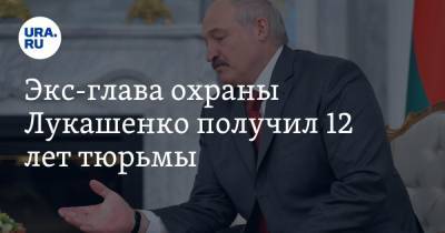 Экс-глава охраны Лукашенко получил 12 лет тюрьмы