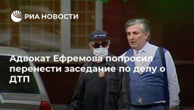 Адвокат Ефремова попросил перенести заседание по делу о ДТП